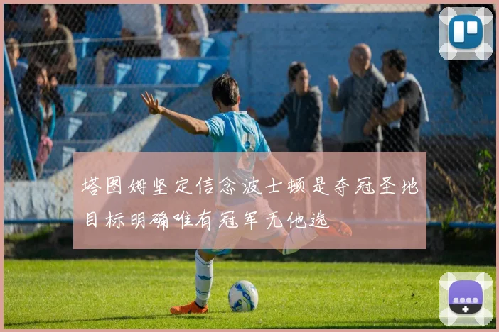 塔图姆坚定信念波士顿是夺冠圣地目标明确唯有冠军无他选