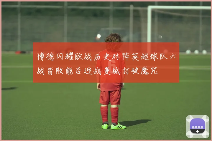 博德闪耀欧战历史对阵英超球队六战皆败能否迎战曼城打破魔咒