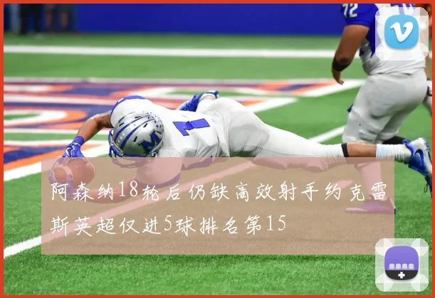 阿森纳18轮后仍缺高效射手约克雷斯英超仅进5球排名第15