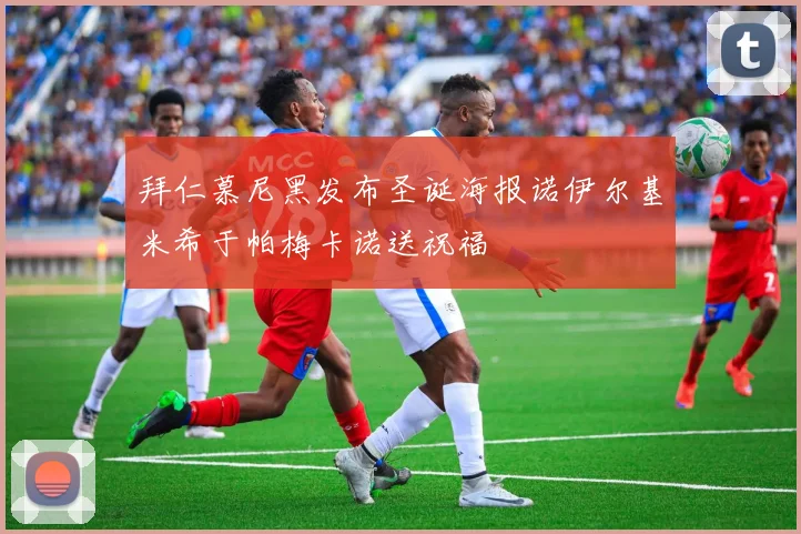 拜仁慕尼黑发布圣诞海报诺伊尔基米希于帕梅卡诺送祝福