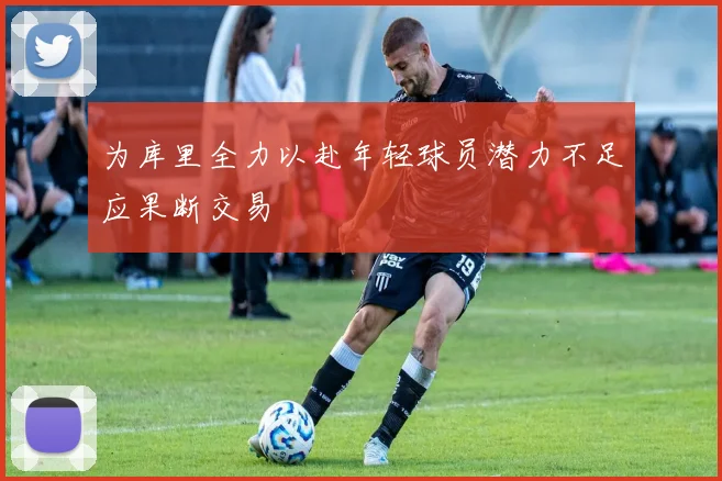 为库里全力以赴年轻球员潜力不足应果断交易
