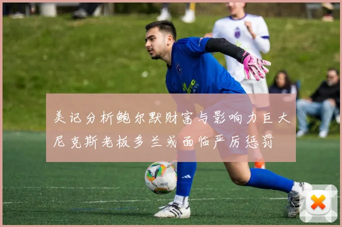 美记分析鲍尔默财富与影响力巨大尼克斯老板多兰或面临严厉惩罚