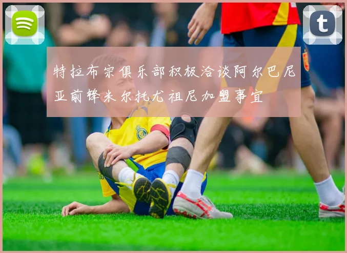 特拉布宗俱乐部积极洽谈阿尔巴尼亚前锋米尔托尤祖尼加盟事宜