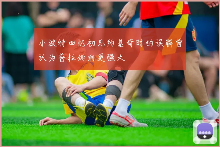 小波特回忆初见约基奇时的误解曾认为普拉姆利更强大