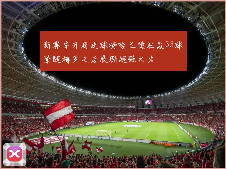 新赛季开局进球榜哈兰德狂轰35球紧随梅罗之后展现超强火力